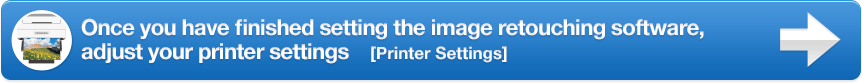 Once you have finished setting the image retouching software, adjust your printer settings [Printer Settings] 