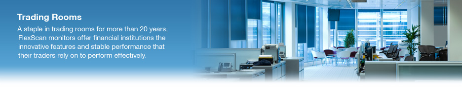 Trading Rooms. A staple in trading rooms for more than 20 years, FlexScan monitors offer financial institutions the innovative features and stable performance that their traders rely on to perform effectively.